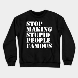 STOP MAKING STUPID PEOPLE FAMOUS FUNNY Crewneck Sweatshirt